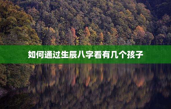 如何通过生辰八字看有几个孩子
