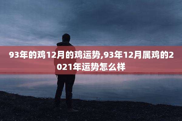 93年的鸡12月的鸡运势,93年12月属鸡的2021年运势怎么样