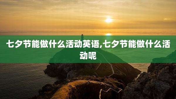七夕节能做什么活动英语,七夕节能做什么活动呢