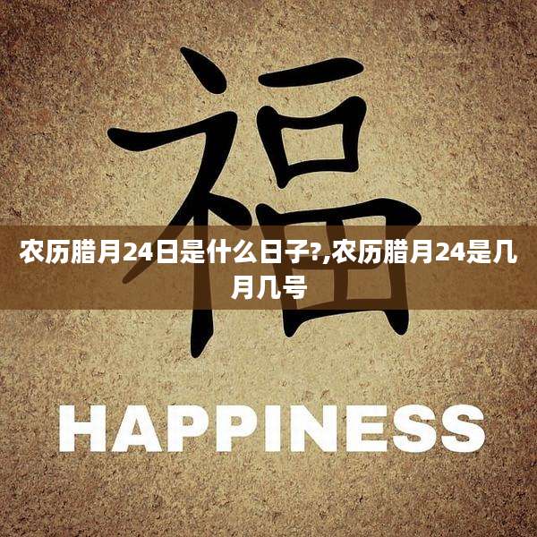 农历腊月24日是什么日子?,农历腊月24是几月几号