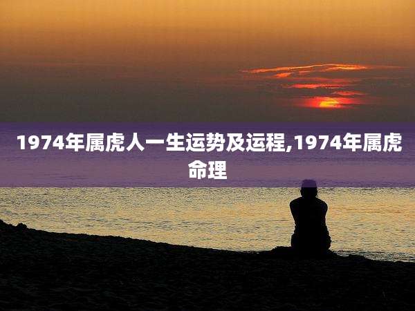 1974年属虎人一生运势及运程,1974年属虎命理
