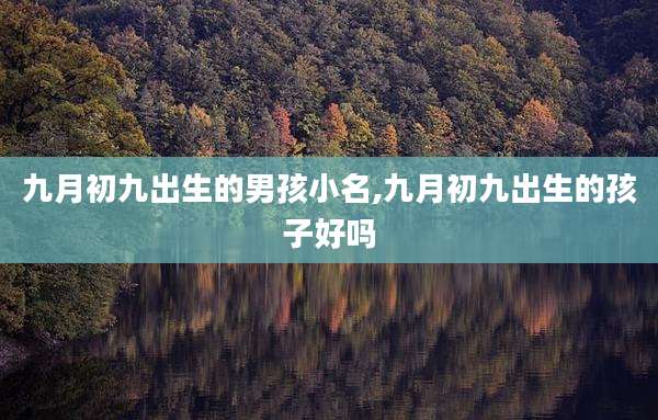 九月初九出生的男孩小名,九月初九出生的孩子好吗