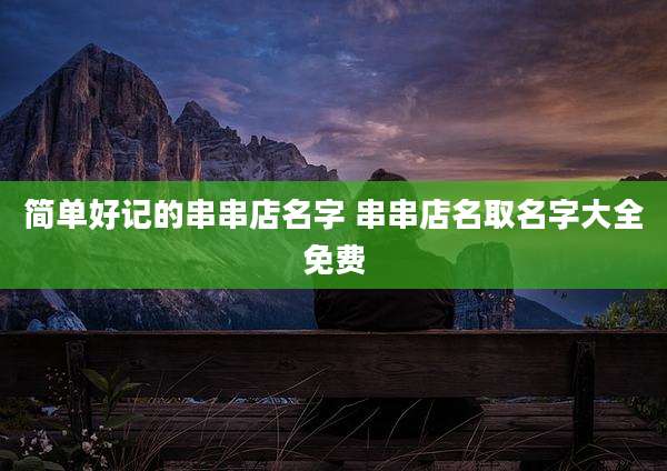 简单好记的串串店名字 串串店名取名字大全免费