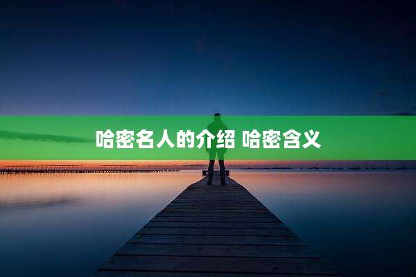 哈密名人的介绍 哈密含义
