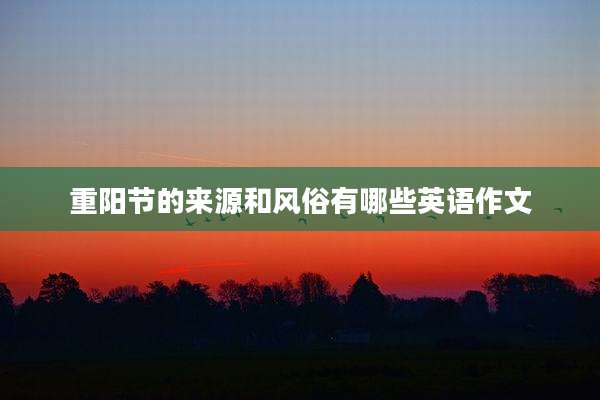 重阳节的来源和风俗有哪些英语作文