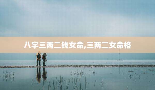 八字三两二钱女命,三两二女命格