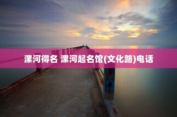 漯河得名 漯河起名馆(文化路)电话
