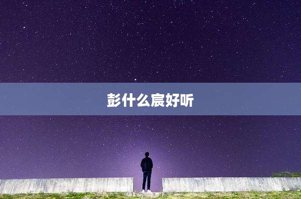 彭什么宸好听