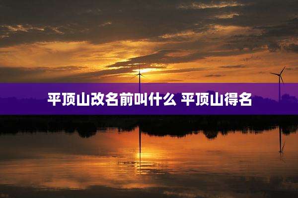 平顶山改名前叫什么 平顶山得名
