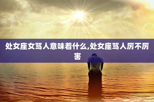处女座女骂人意味着什么,处女座骂人厉不厉害