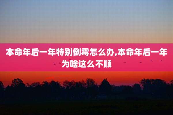 本命年后一年特别倒霉怎么办,本命年后一年为啥这么不顺