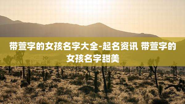 带萱字的女孩名字大全-起名资讯 带萱字的女孩名字甜美