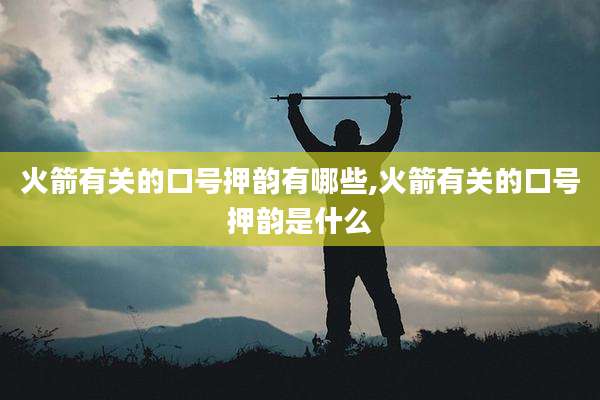 火箭有关的口号押韵有哪些,火箭有关的口号押韵是什么