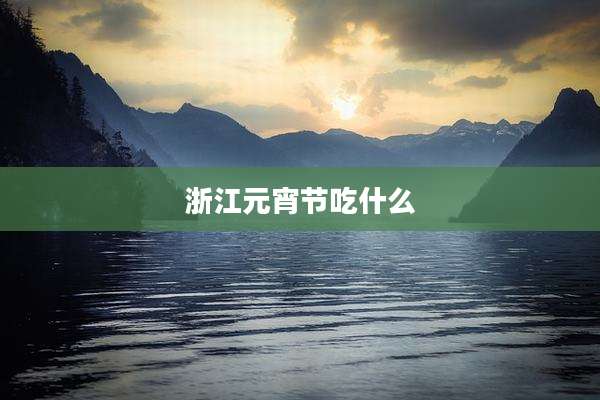 浙江元宵节吃什么