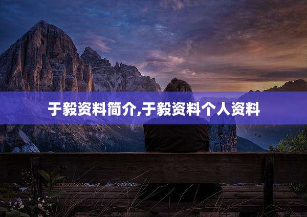 于毅资料简介,于毅资料个人资料