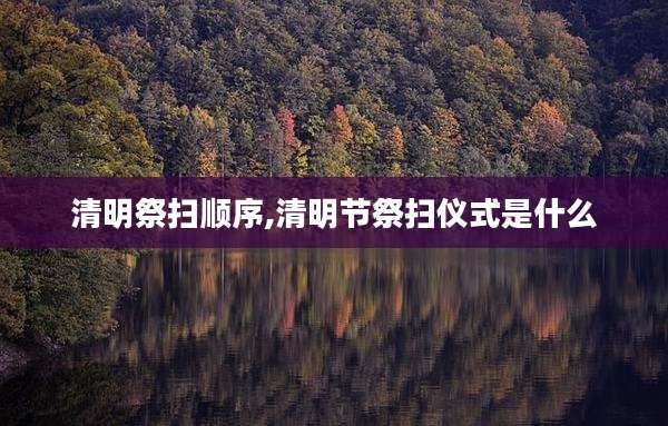 清明祭扫顺序,清明节祭扫仪式是什么