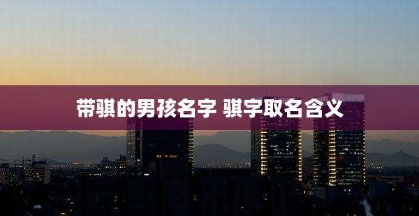 带骐的男孩名字 骐字取名含义