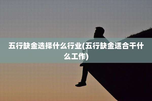 五行缺金选择什么行业(五行缺金适合干什么工作)