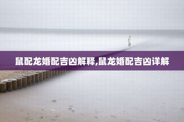 鼠配龙婚配吉凶解释,鼠龙婚配吉凶详解
