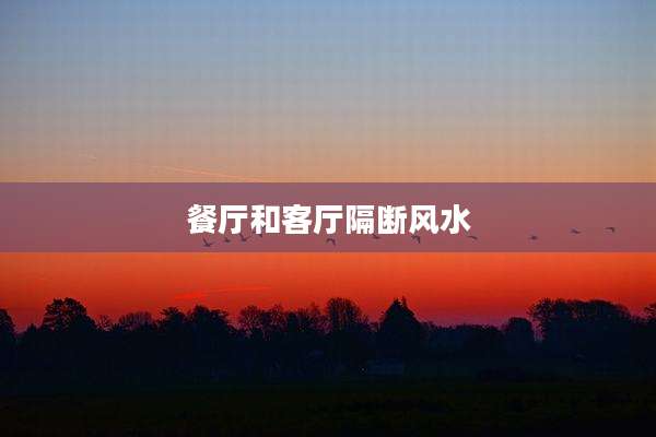 餐厅和客厅隔断风水