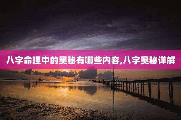 八字命理中的奥秘有哪些内容,八字奥秘详解