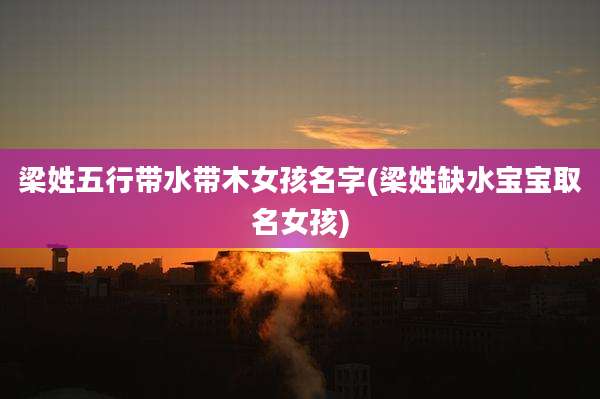 梁姓五行带水带木女孩名字(梁姓缺水宝宝取名女孩)