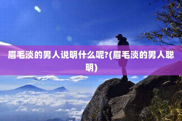 眉毛淡的男人说明什么呢?(眉毛淡的男人聪明)