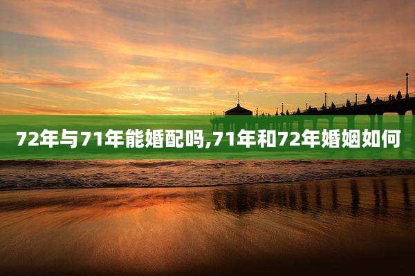 72年与71年能婚配吗,71年和72年婚姻如何