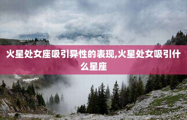 火星处女座吸引异性的表现,火星处女吸引什么星座