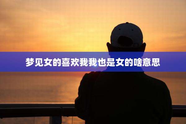 梦见女的喜欢我我也是女的啥意思