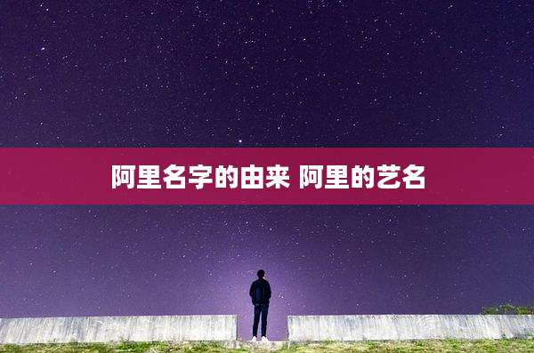 阿里名字的由来 阿里的艺名
