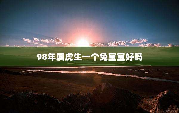 98年属虎生一个兔宝宝好吗