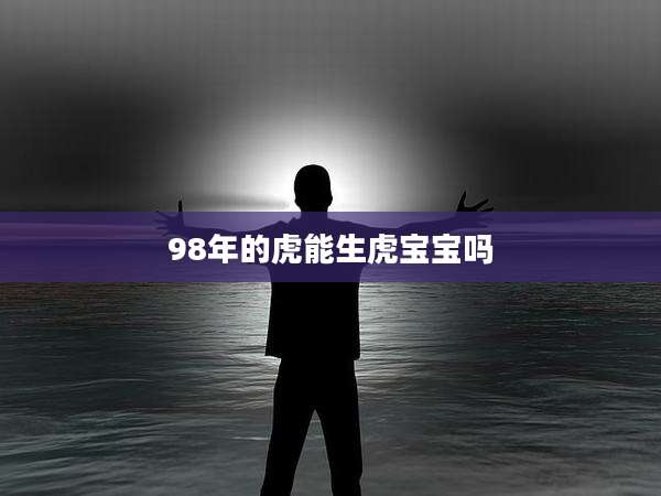 98年的虎能生虎宝宝吗