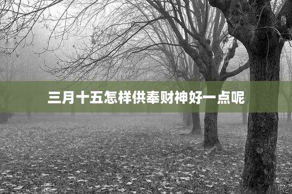 三月十五怎样供奉财神好一点呢