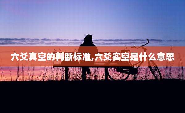 六爻真空的判断标准,六爻实空是什么意思