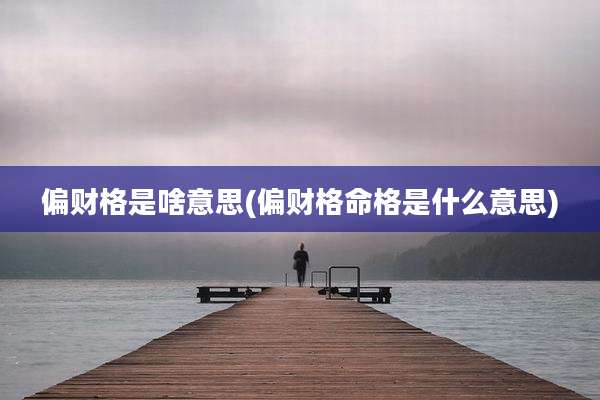 偏财格是啥意思(偏财格命格是什么意思)