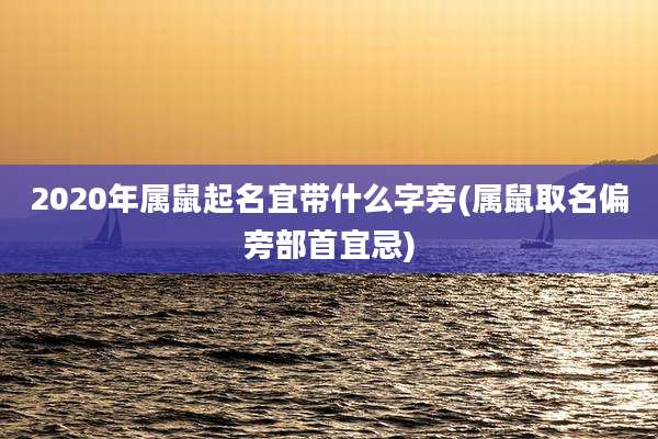 2020年属鼠起名宜带什么字旁(属鼠取名偏旁部首宜忌)