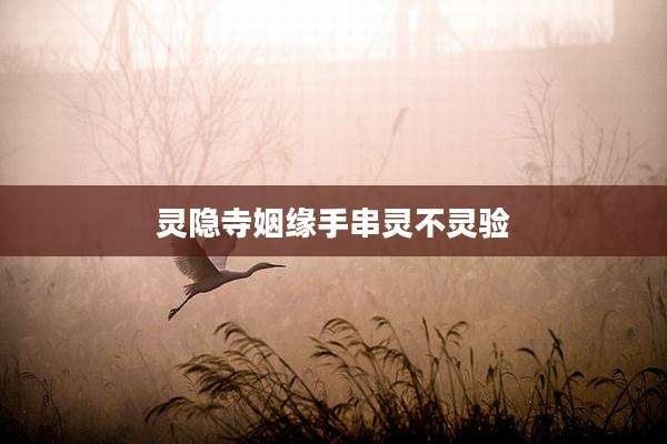 灵隐寺姻缘手串灵不灵验