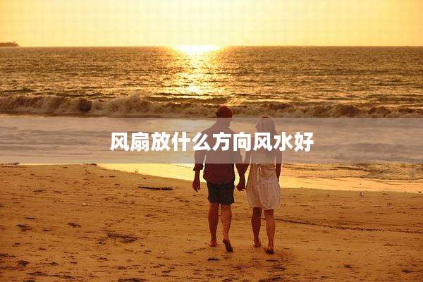 风扇放什么方向风水好