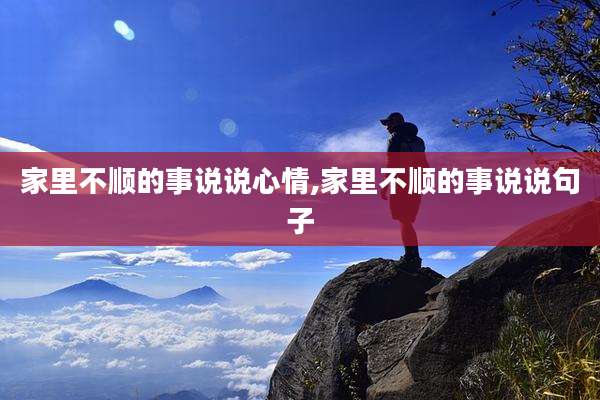 家里不顺的事说说心情,家里不顺的事说说句子