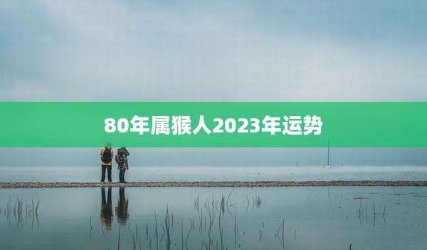 80年属猴人2023年运势