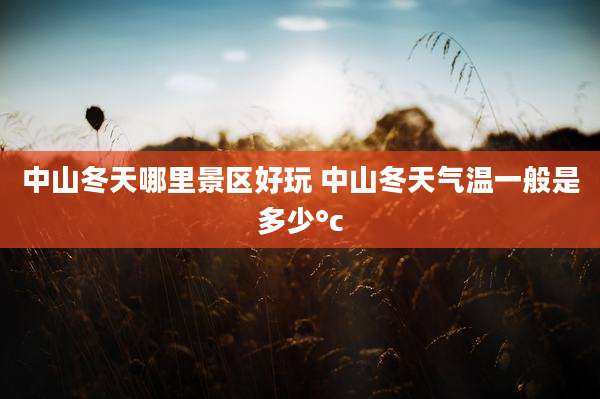 中山冬天哪里景区好玩 中山冬天气温一般是多少°c