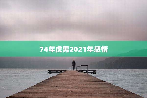 74年虎男2021年感情
