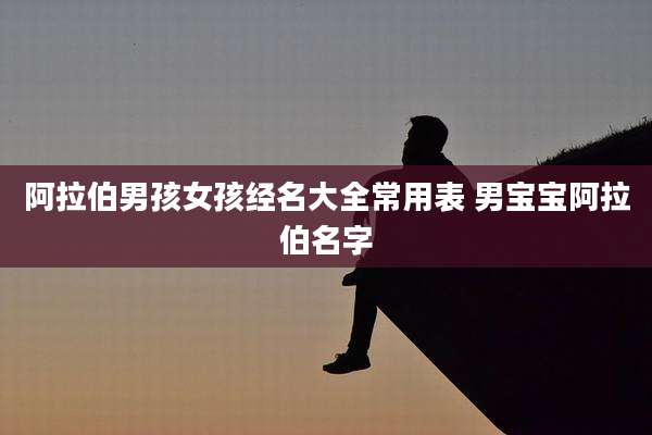 阿拉伯男孩女孩经名大全常用表 男宝宝阿拉伯名字