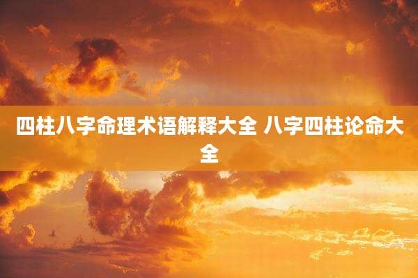 四柱八字命理术语解释大全 八字四柱论命大全