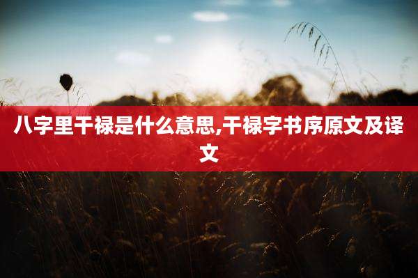 八字里干禄是什么意思,干禄字书序原文及译文