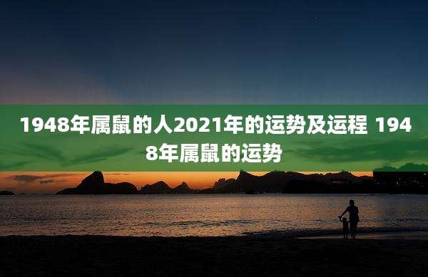 1948年属鼠的人2021年的运势及运程 1948年属鼠的运势