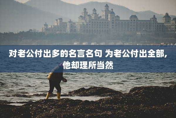 对老公付出多的名言名句 为老公付出全部,他却理所当然