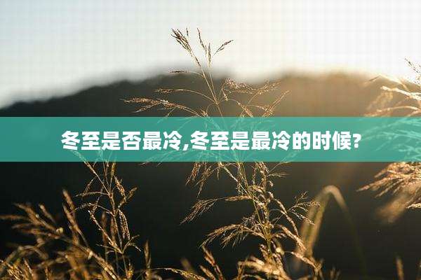 冬至是否最冷,冬至是最冷的时候?