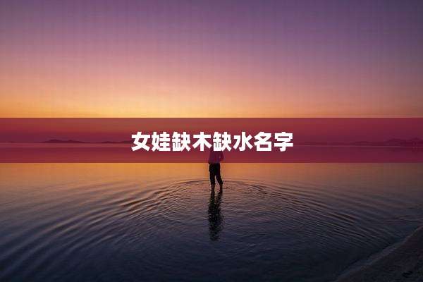 女娃缺木缺水名字